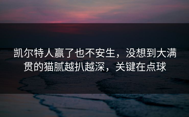 凯尔特人赢了也不安生，没想到大满贯的猫腻越扒越深，关键在点球