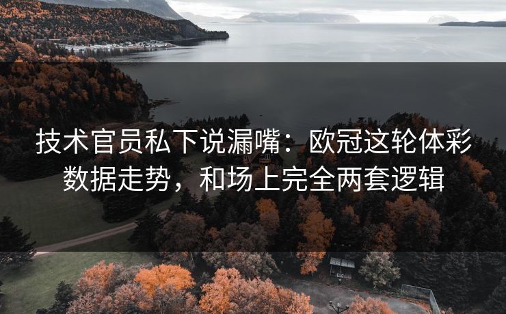 技术官员私下说漏嘴：欧冠这轮体彩数据走势，和场上完全两套逻辑