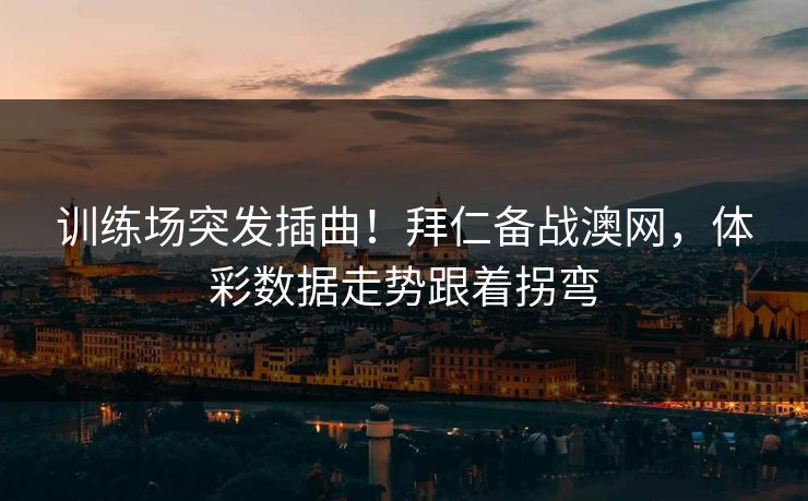 训练场突发插曲！拜仁备战澳网，体彩数据走势跟着拐弯