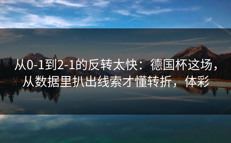 从0-1到2-1的反转太快：德国杯这场，从数据里扒出线索才懂转折，体彩