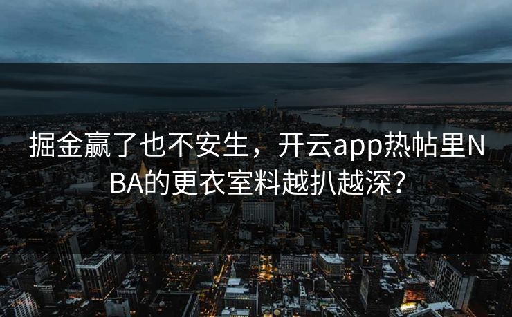 掘金赢了也不安生，开云app热帖里NBA的更衣室料越扒越深？