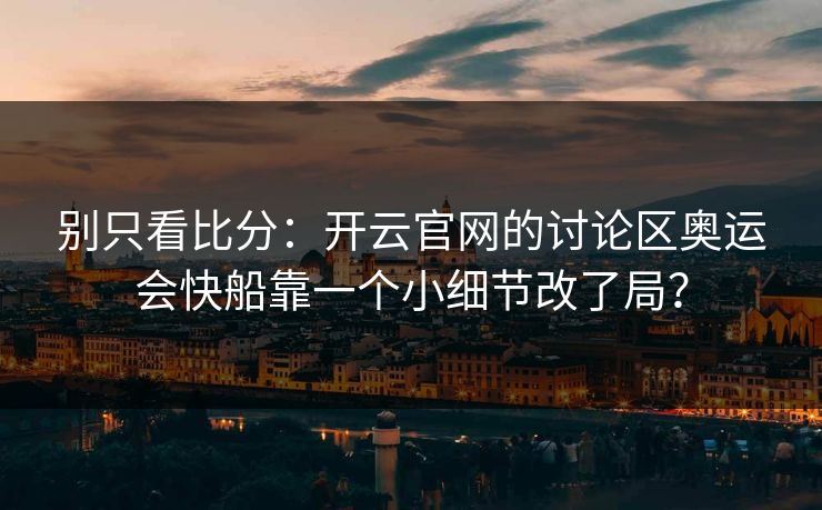 别只看比分：开云官网的讨论区奥运会快船靠一个小细节改了局？