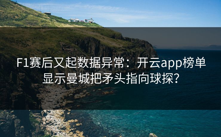 F1赛后又起数据异常：开云app榜单显示曼城把矛头指向球探？