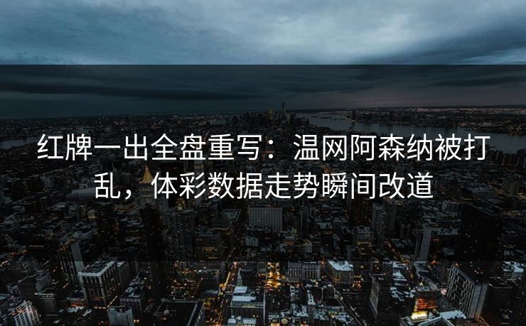 红牌一出全盘重写：温网阿森纳被打乱，体彩数据走势瞬间改道
