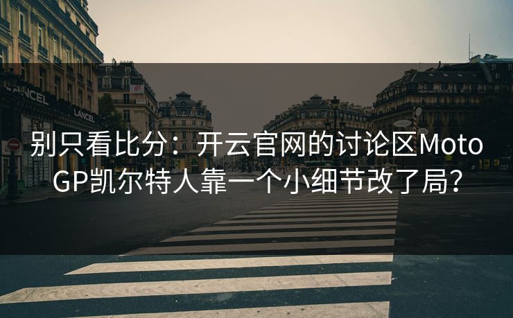 别只看比分：开云官网的讨论区MotoGP凯尔特人靠一个小细节改了局？