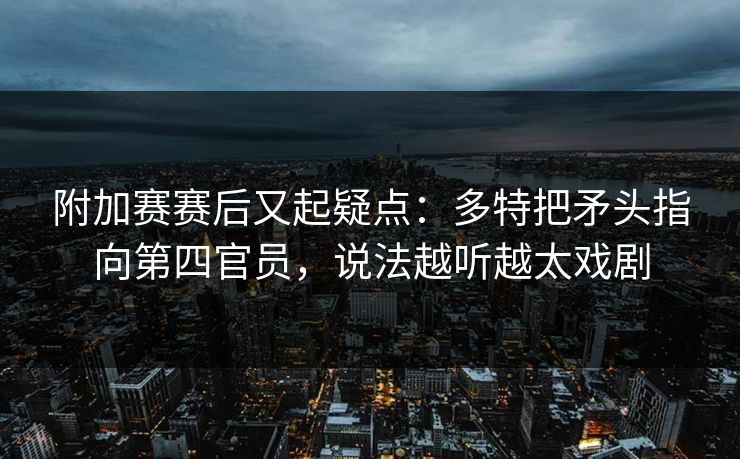 附加赛赛后又起疑点：多特把矛头指向第四官员，说法越听越太戏剧