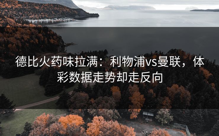 德比火药味拉满：利物浦vs曼联，体彩数据走势却走反向