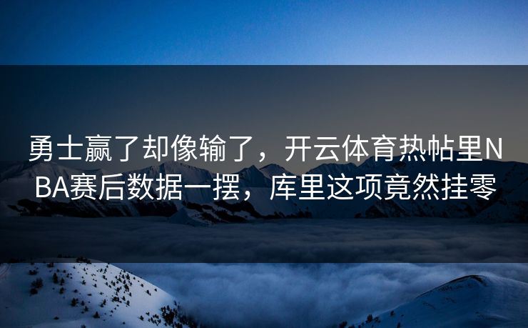 勇士赢了却像输了，开云体育热帖里NBA赛后数据一摆，库里这项竟然挂零
