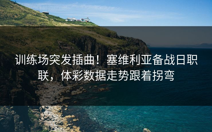 训练场突发插曲！塞维利亚备战日职联，体彩数据走势跟着拐弯
