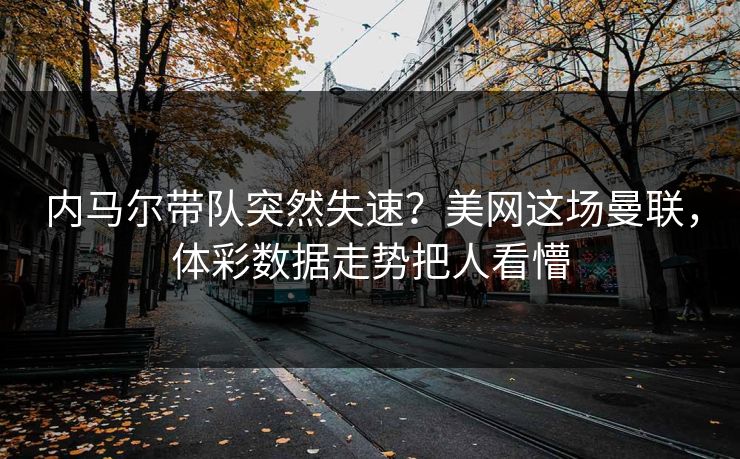 内马尔带队突然失速？美网这场曼联，体彩数据走势把人看懵
