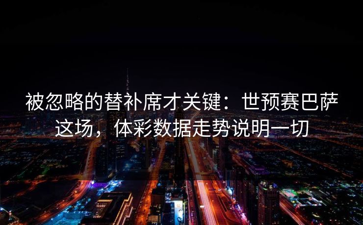 被忽略的替补席才关键：世预赛巴萨这场，体彩数据走势说明一切