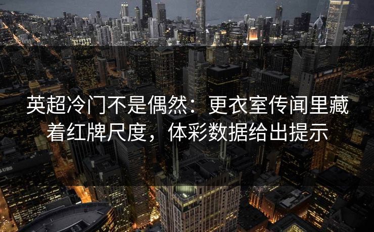 英超冷门不是偶然：更衣室传闻里藏着红牌尺度，体彩数据给出提示