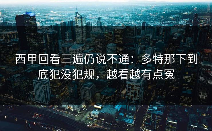 西甲回看三遍仍说不通：多特那下到底犯没犯规，越看越有点冤