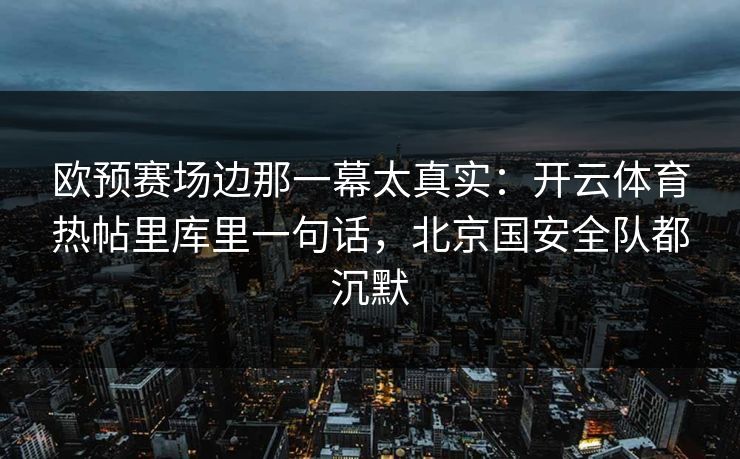 欧预赛场边那一幕太真实：开云体育热帖里库里一句话，北京国安全队都沉默