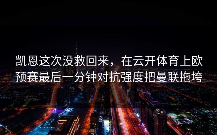 凯恩这次没救回来，在云开体育上欧预赛最后一分钟对抗强度把曼联拖垮