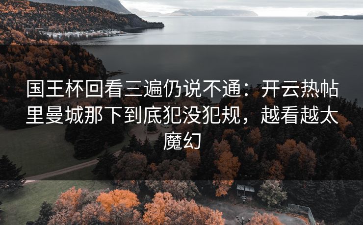 国王杯回看三遍仍说不通：开云热帖里曼城那下到底犯没犯规，越看越太魔幻