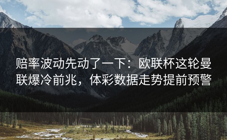 赔率波动先动了一下：欧联杯这轮曼联爆冷前兆，体彩数据走势提前预警