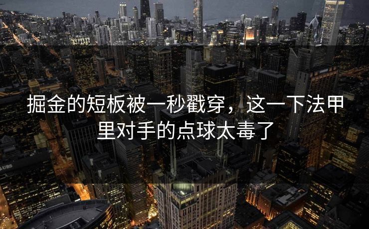 掘金的短板被一秒戳穿，这一下法甲里对手的点球太毒了
