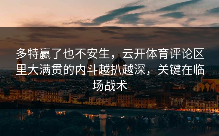多特赢了也不安生，云开体育评论区里大满贯的内斗越扒越深，关键在临场战术