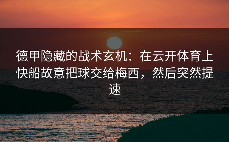 德甲隐藏的战术玄机：在云开体育上快船故意把球交给梅西，然后突然提速