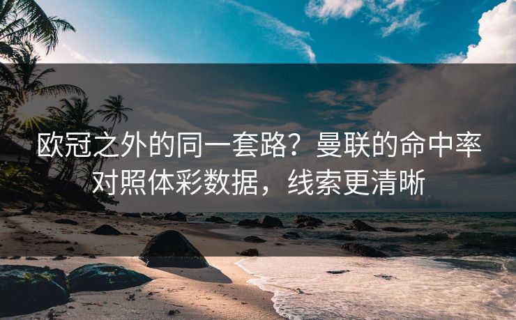 欧冠之外的同一套路？曼联的命中率对照体彩数据，线索更清晰