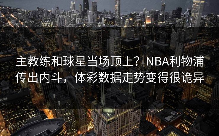 主教练和球星当场顶上？NBA利物浦传出内斗，体彩数据走势变得很诡异