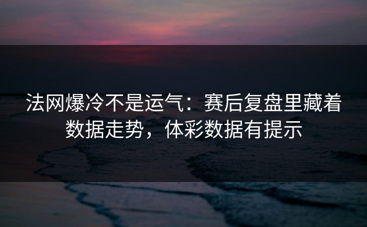 法网爆冷不是运气：赛后复盘里藏着数据走势，体彩数据有提示