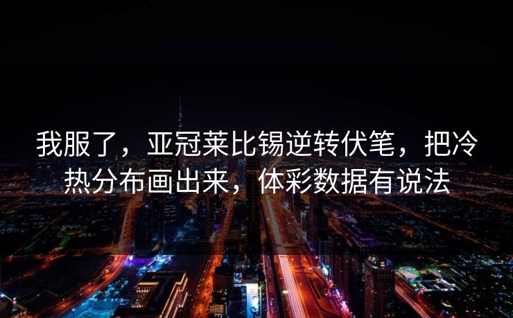 我服了，亚冠莱比锡逆转伏笔，把冷热分布画出来，体彩数据有说法