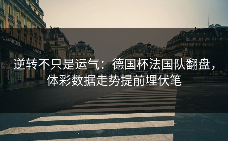 逆转不只是运气：德国杯法国队翻盘，体彩数据走势提前埋伏笔