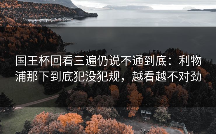 国王杯回看三遍仍说不通到底：利物浦那下到底犯没犯规，越看越不对劲