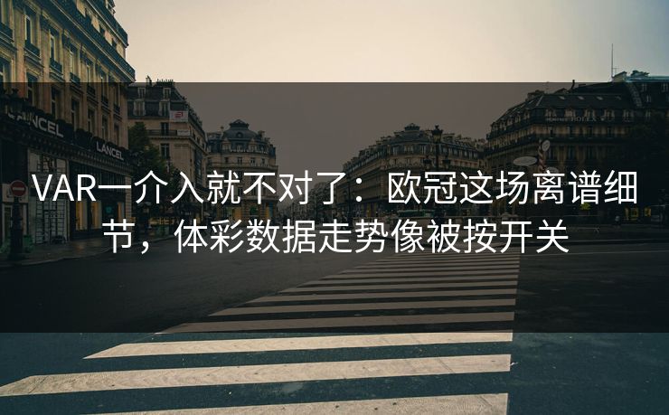 VAR一介入就不对了：欧冠这场离谱细节，体彩数据走势像被按开关