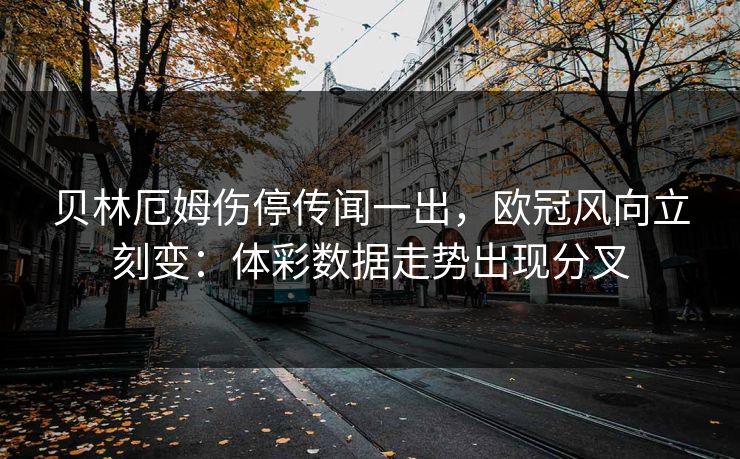 贝林厄姆伤停传闻一出，欧冠风向立刻变：体彩数据走势出现分叉