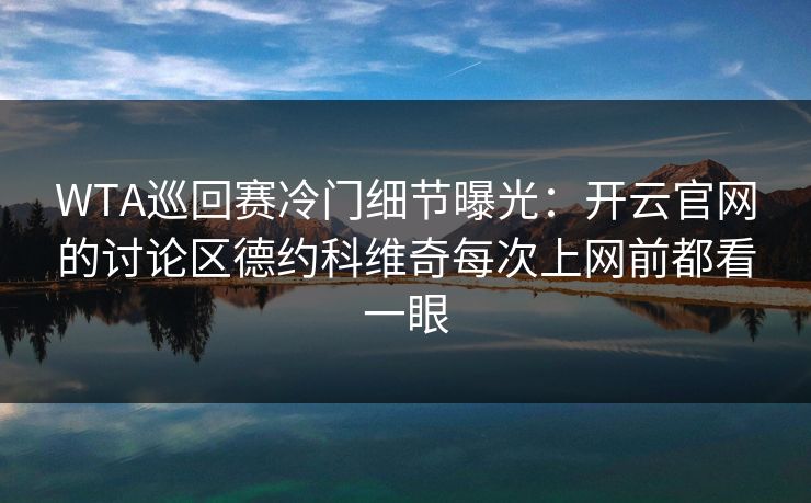 WTA巡回赛冷门细节曝光：开云官网的讨论区德约科维奇每次上网前都看一眼